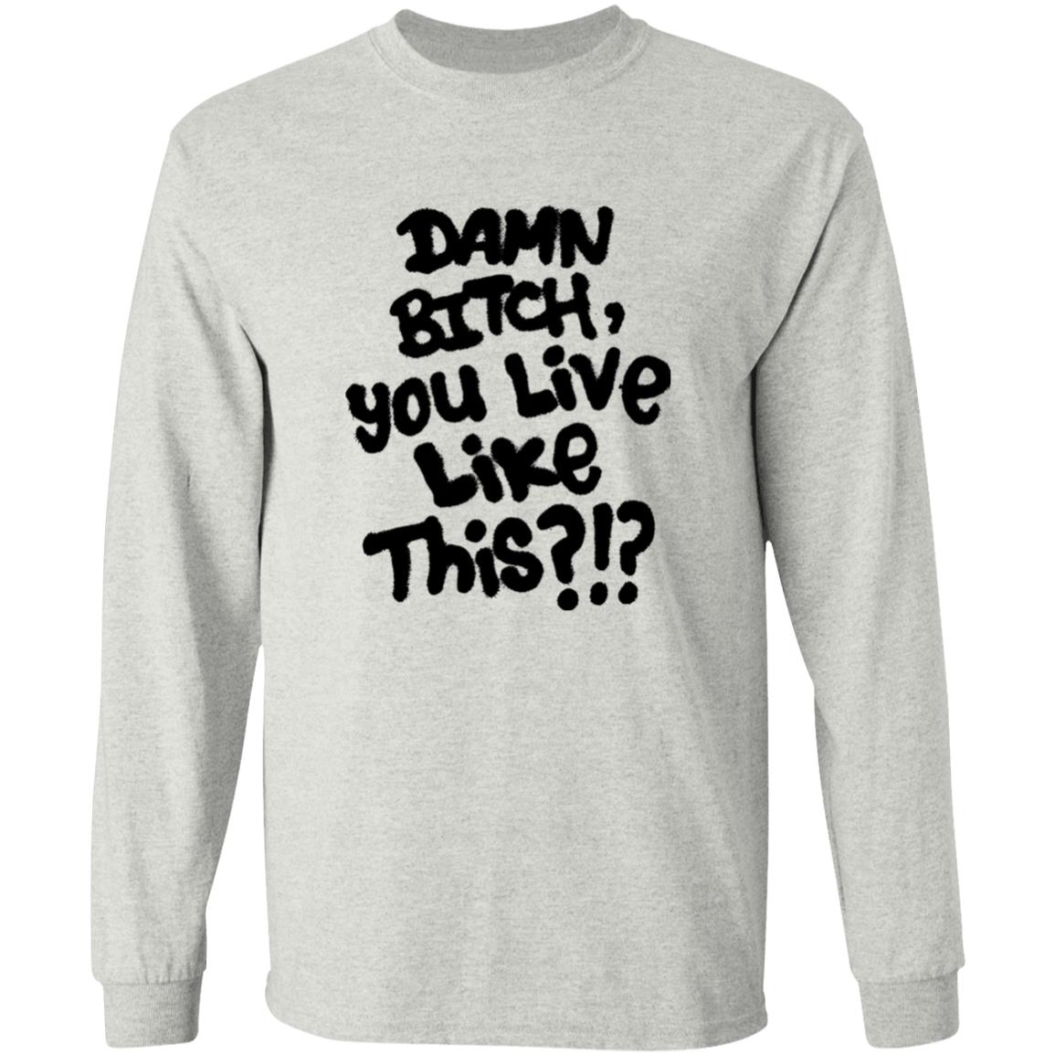 Damn Bitch You Live Like This Shirt