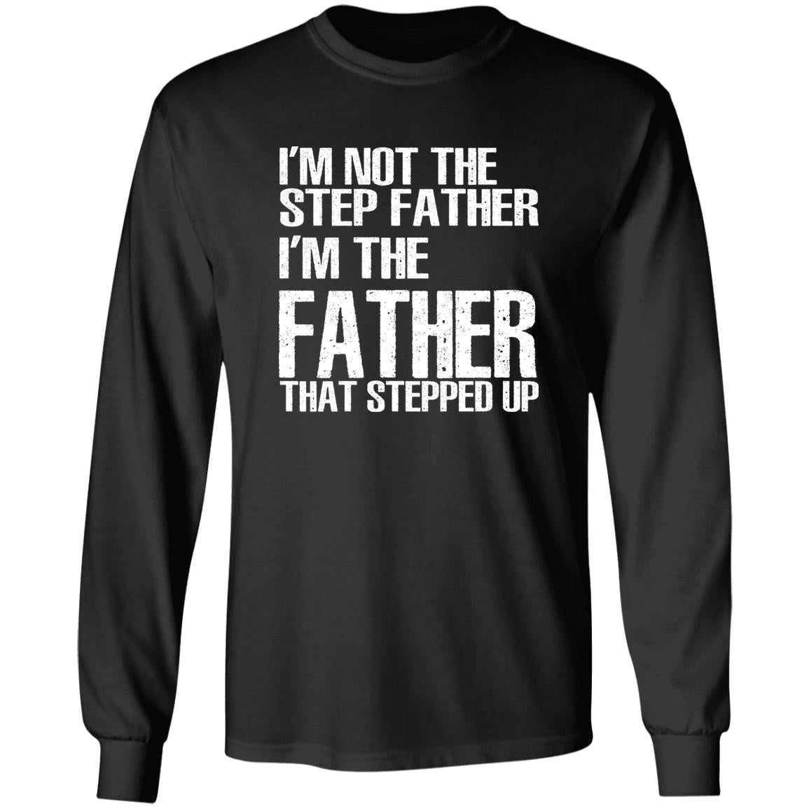 I’m Not The Step Father I’m The Father That Stepped Up Shirt