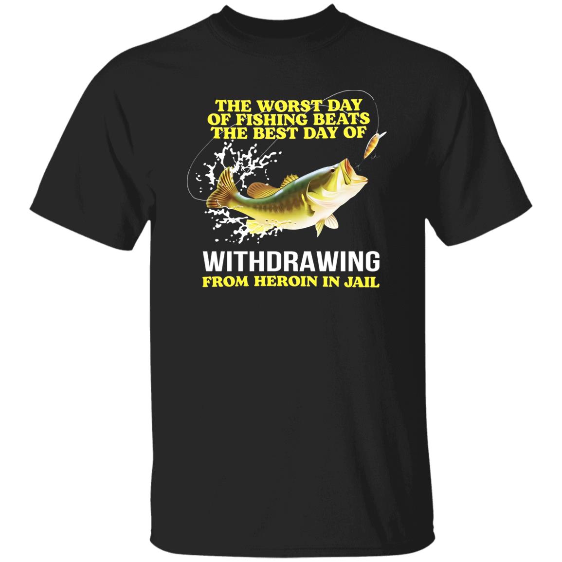 The Worst Day Of Fishing Beats The Best Day Of Withdrawing From Heroin In Jail Shirt