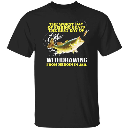 The Worst Day Of Fishing Beats The Best Day Of Withdrawing From Heroin In Jail Shirt