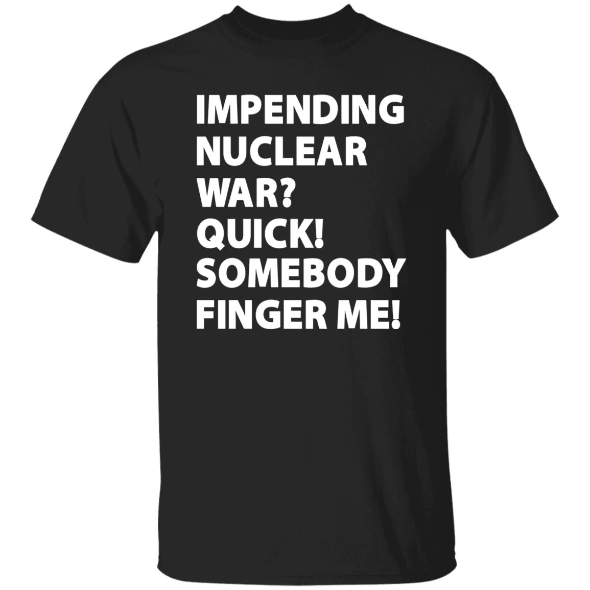 Impending Nuclear War Quick Somebody Finger Me Shirt