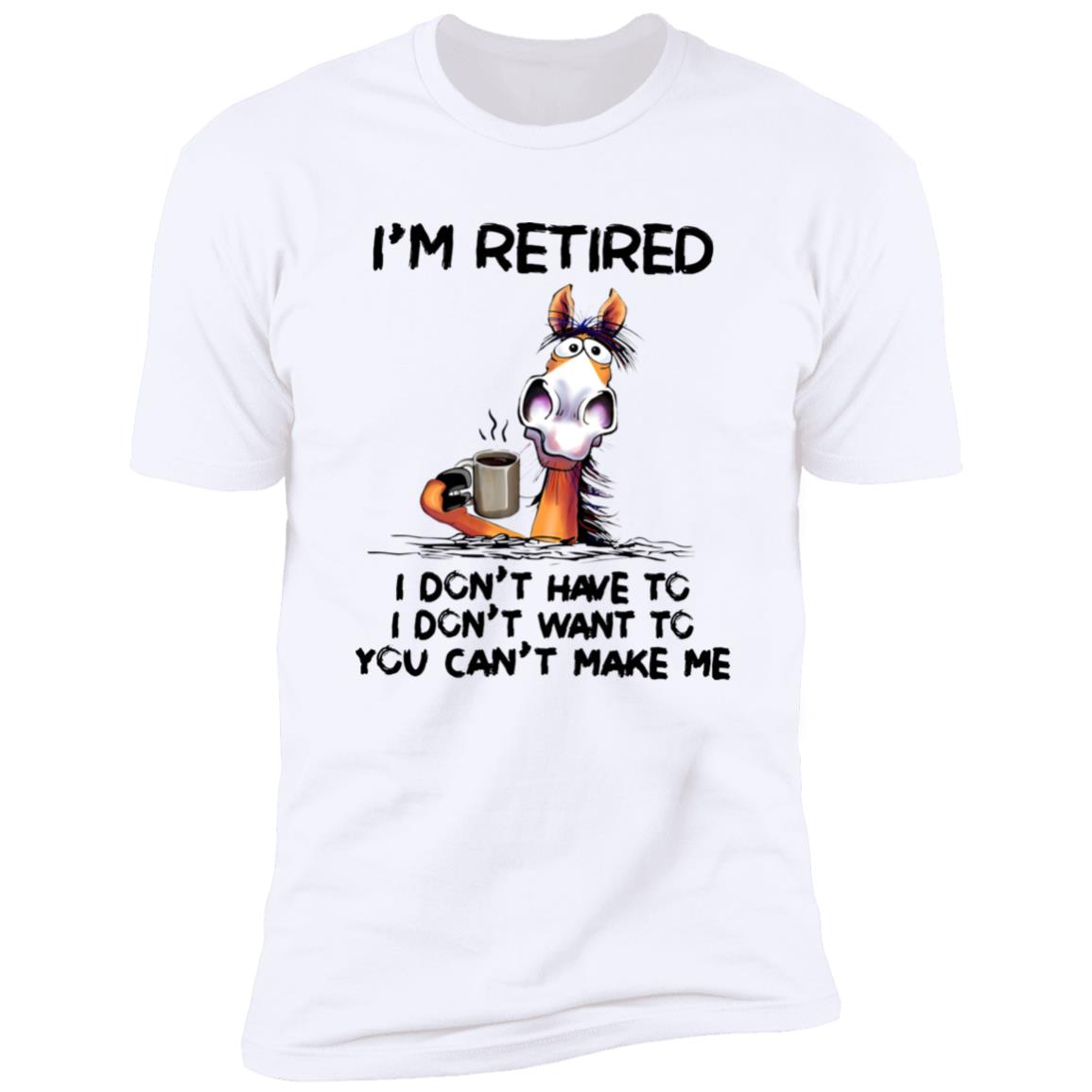I’m Retired I Don’t Have To I Don’t Want To You Can’t Make Me Shirt