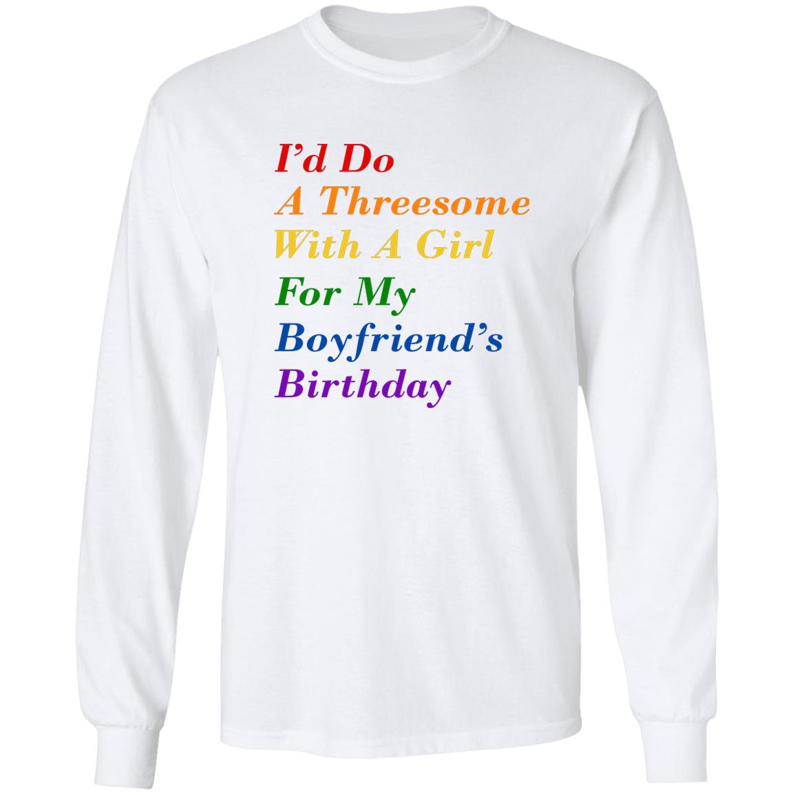 I’d Do A Threesome With A Girl For My Boyfriend’s Birthday Shirt