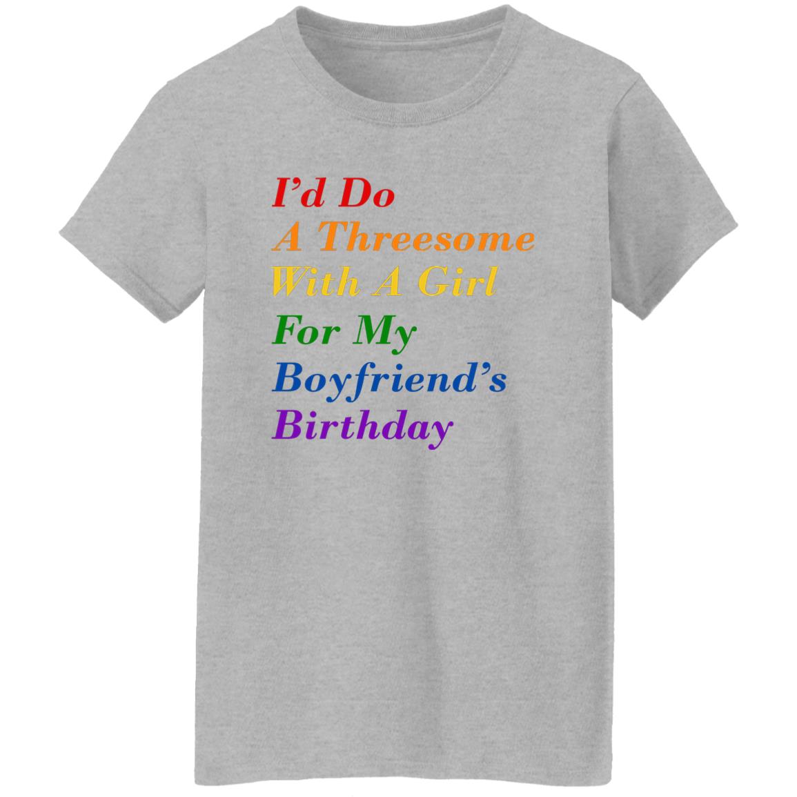 I’d Do A Threesome With A Girl For My Boyfriend’s Birthday Shirt