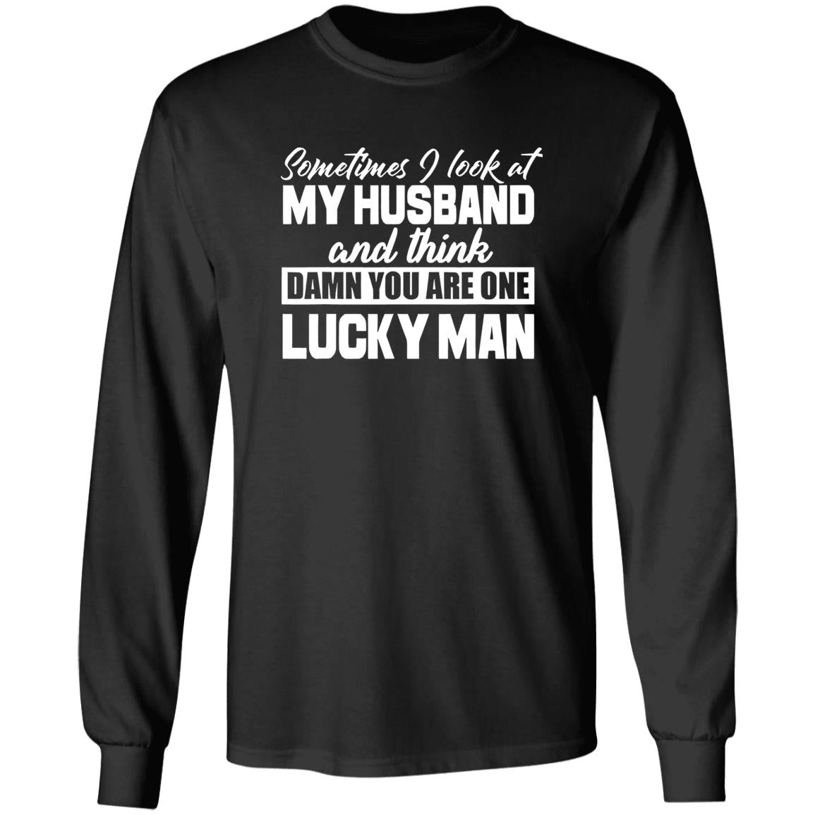 Sometimes I Look At My Husband And Think Damn You Are One Lucky Man Shirt