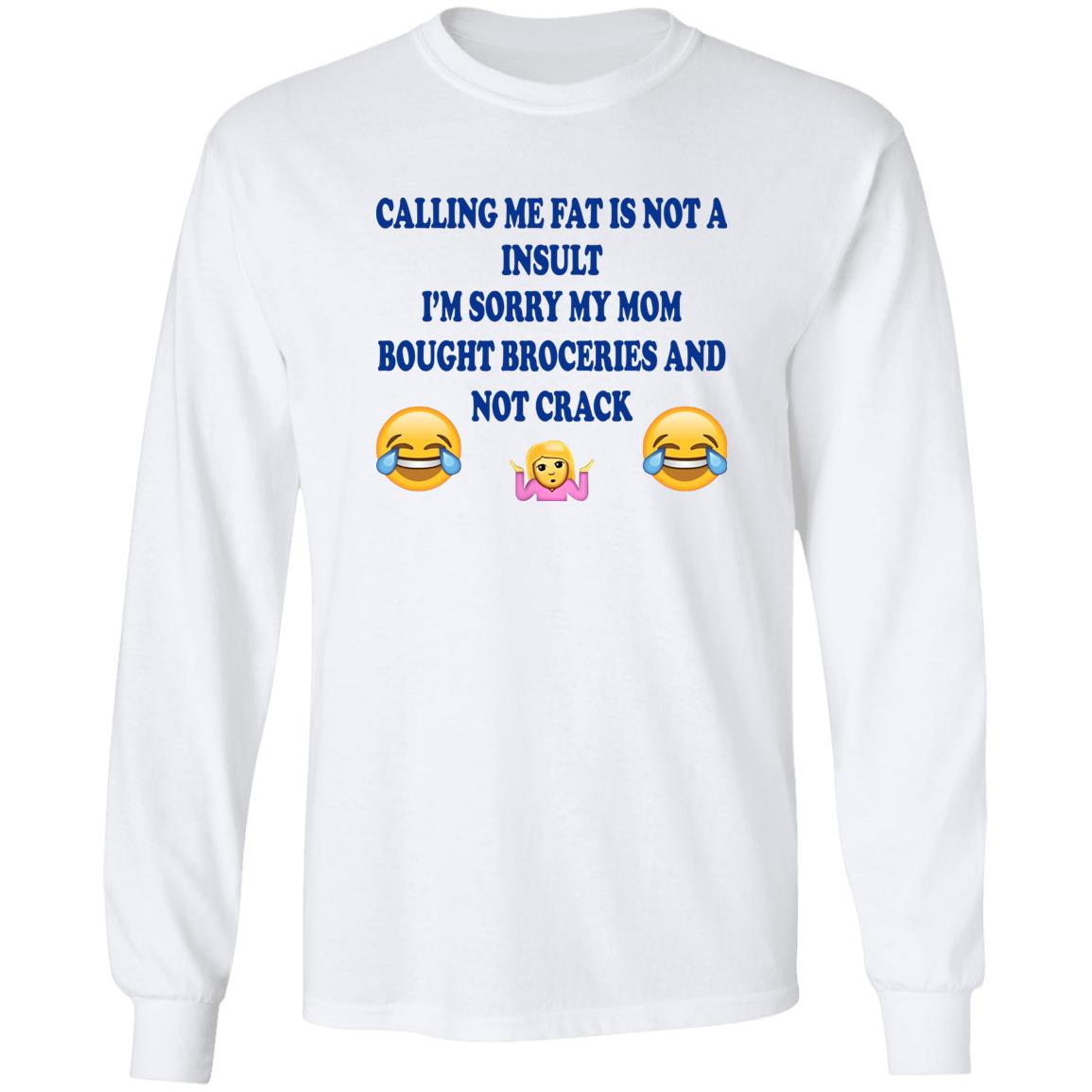 Calling Me Fat Is Not Insult I’m Sorry My Mom Bought Groceries And Not Crack Shirt