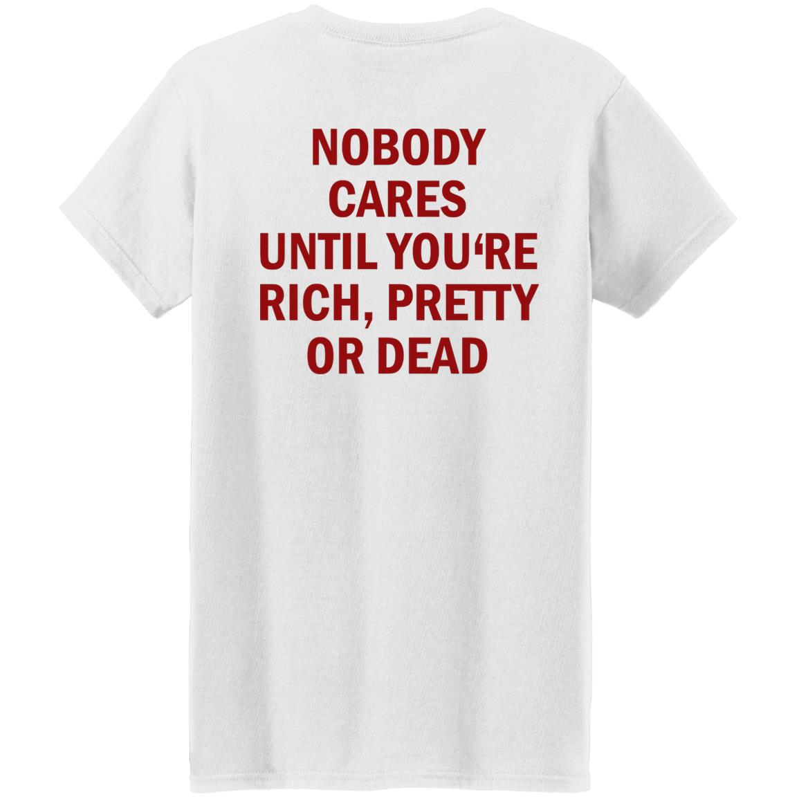 Nobody Cares Until You’re Rich Pretty Or Dead Shirt