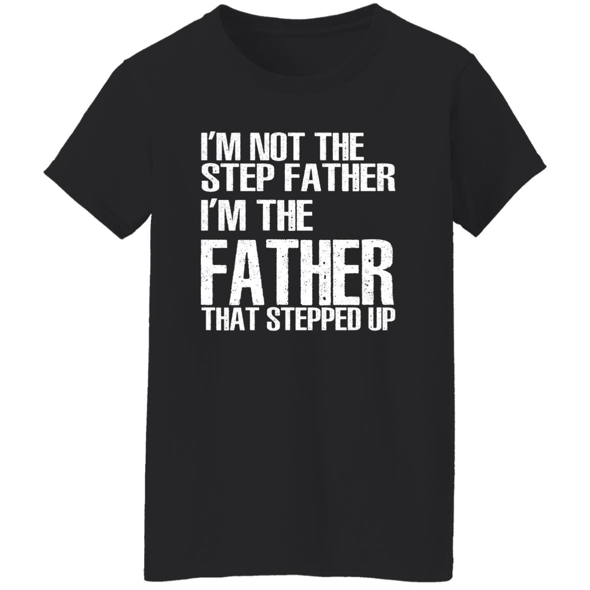 I’m Not The Step Father I’m The Father That Stepped Up Shirt