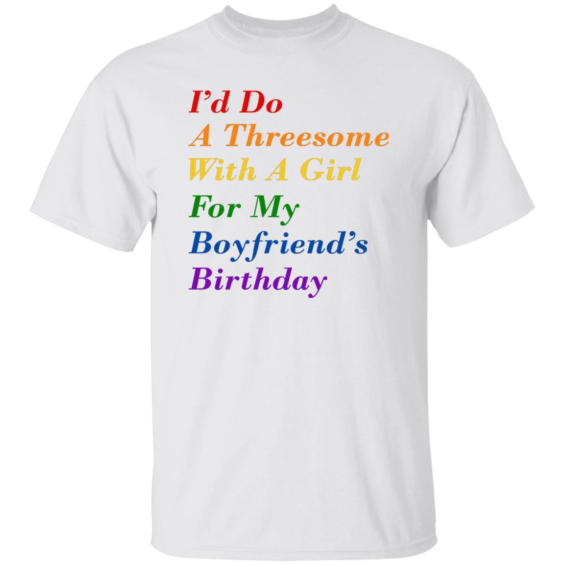 I’d Do A Threesome With A Girl For My Boyfriend’s Birthday Shirt
