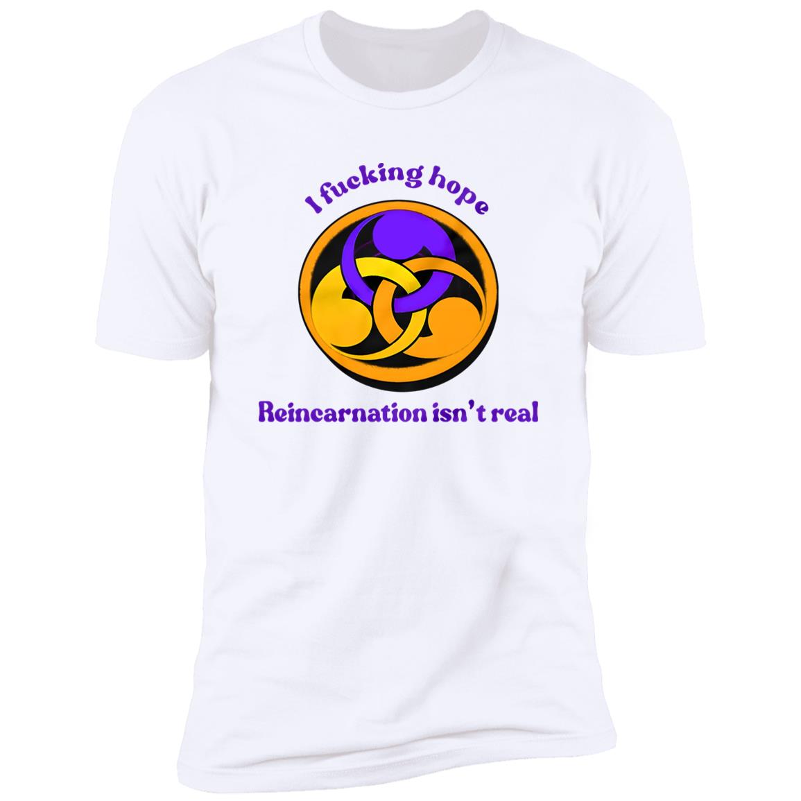 I Fucking Hope Reincarnation Isn’t Real Shirt