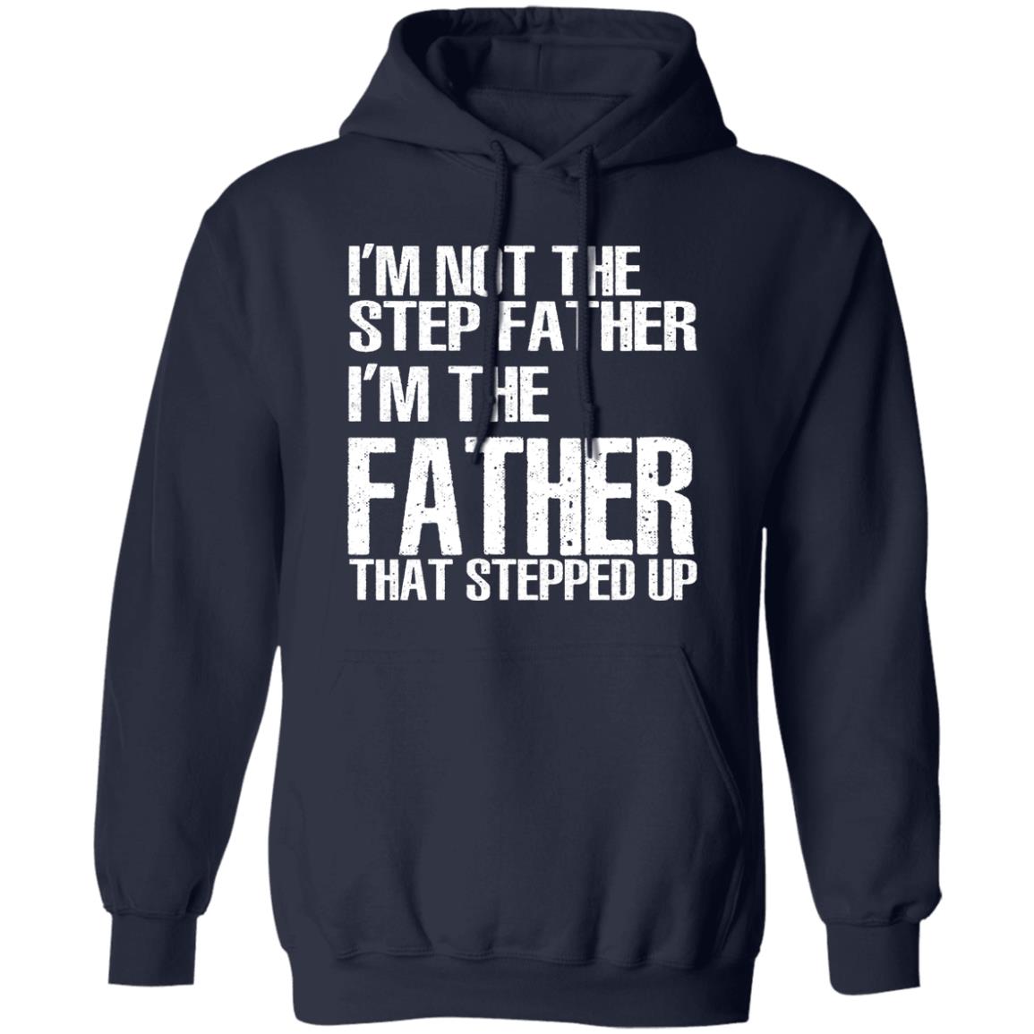 I’m Not The Step Father I’m The Father That Stepped Up Shirt