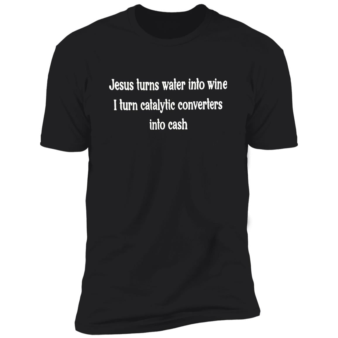 Jesus Turns Water Into Wine I Turn Catalytic Converters Into Cash Shirt