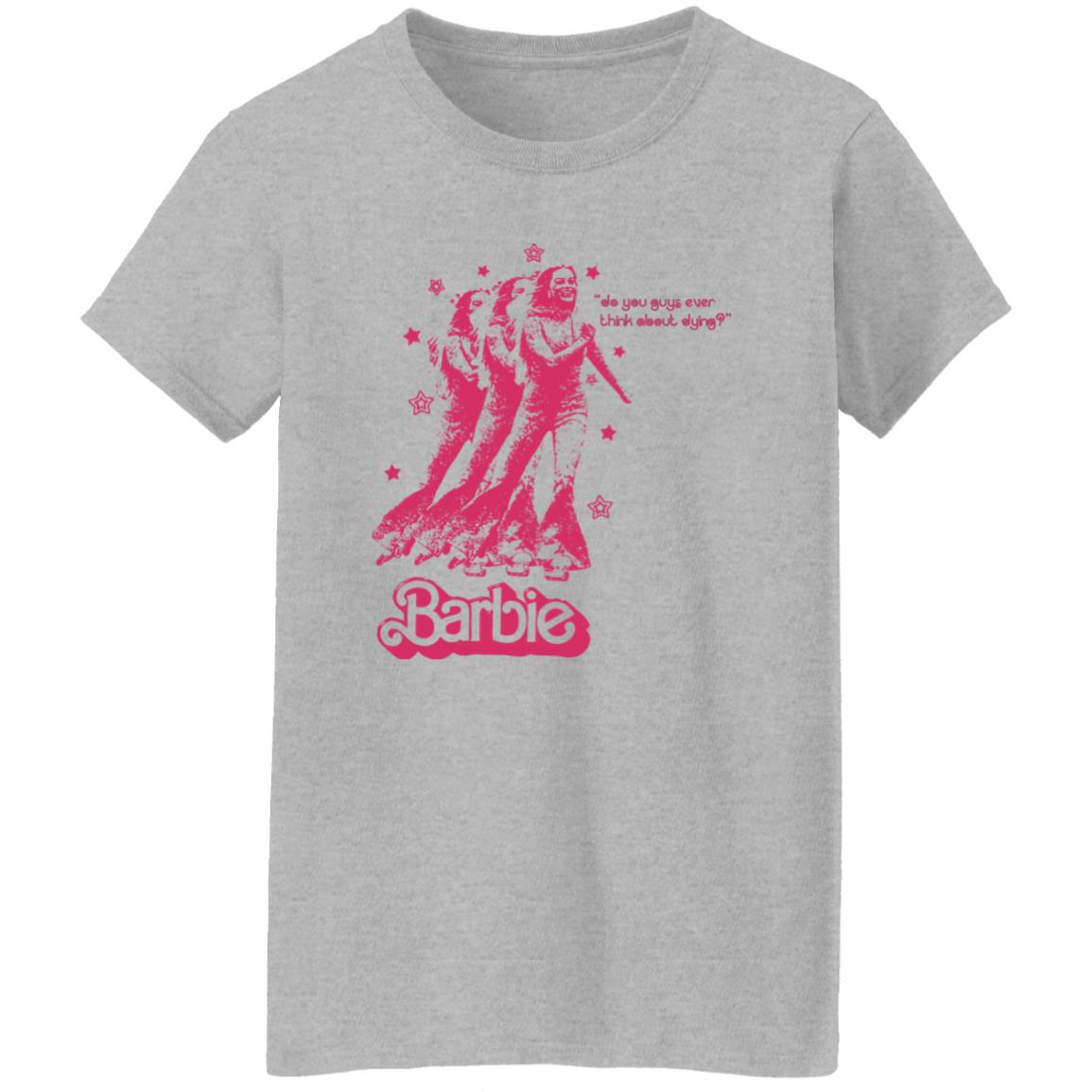 Barbie Do You Guys Ever Think About Dying Shirt
