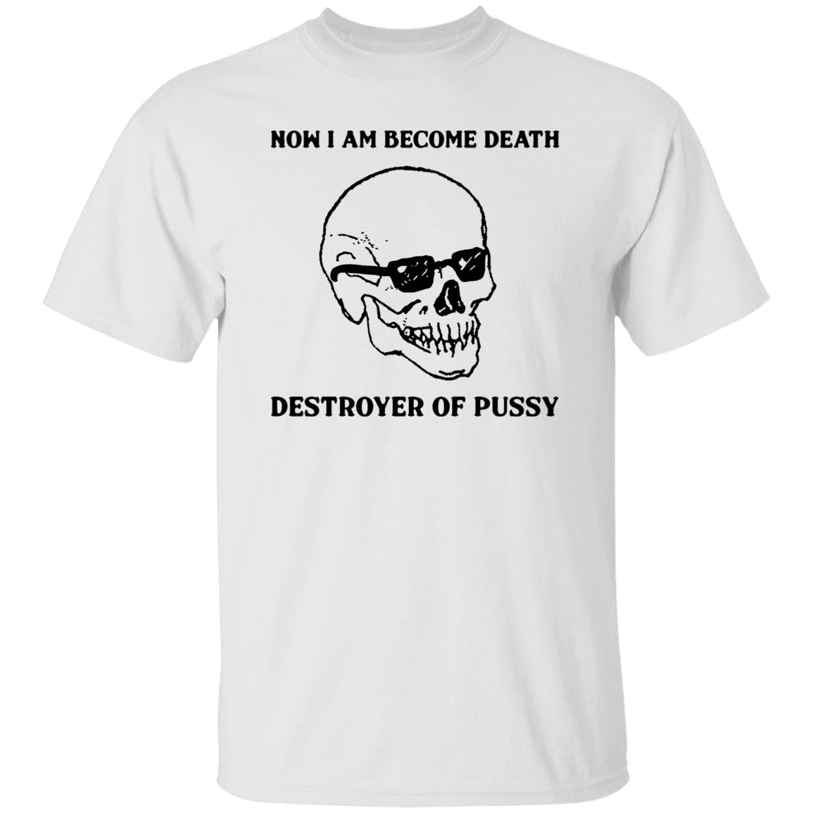 Now I Am Become Death Destroyer Of Pussy Shirt