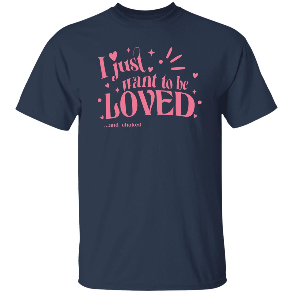 I Just Want To Be Loved And Choked Shirt