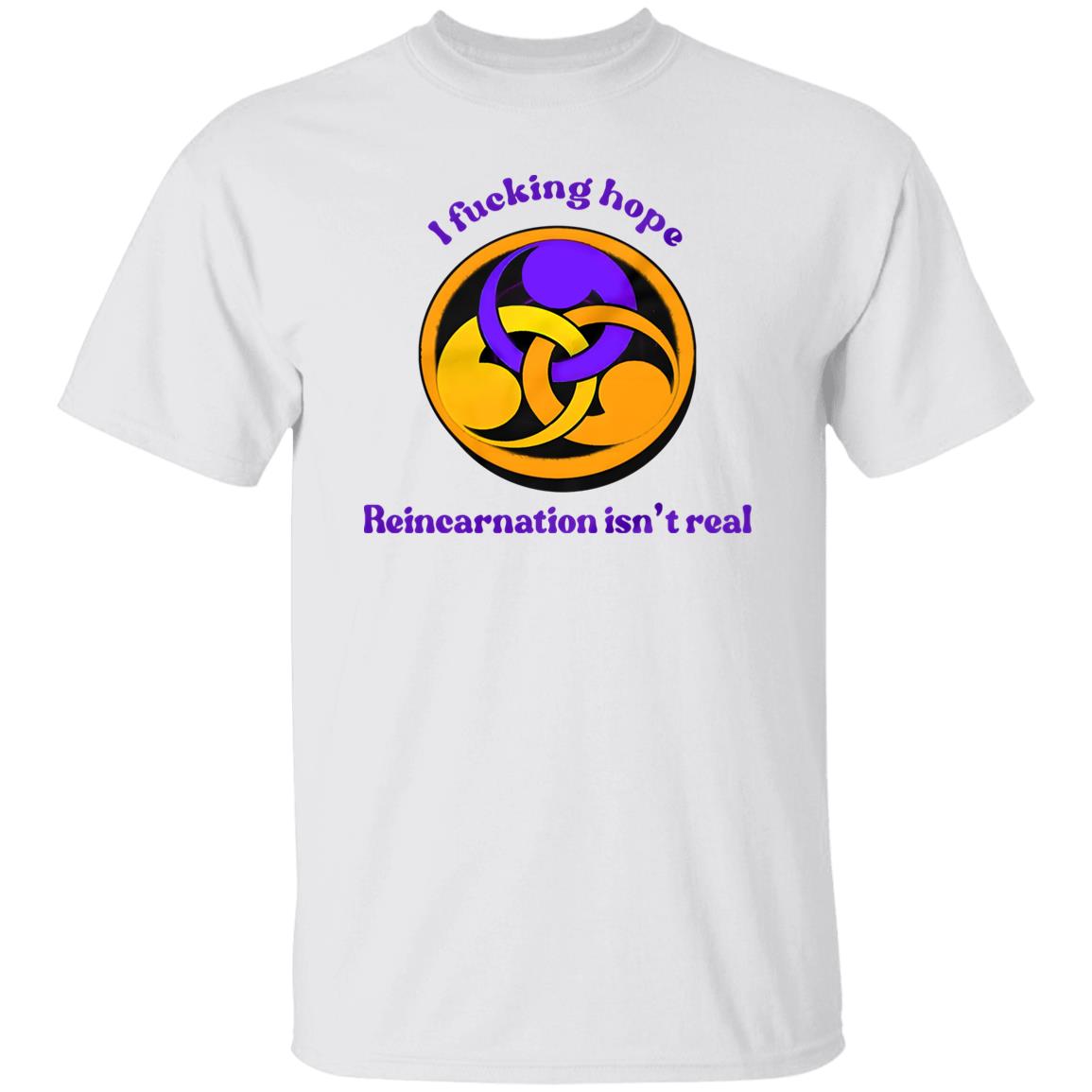 I Fucking Hope Reincarnation Isn’t Real Shirt