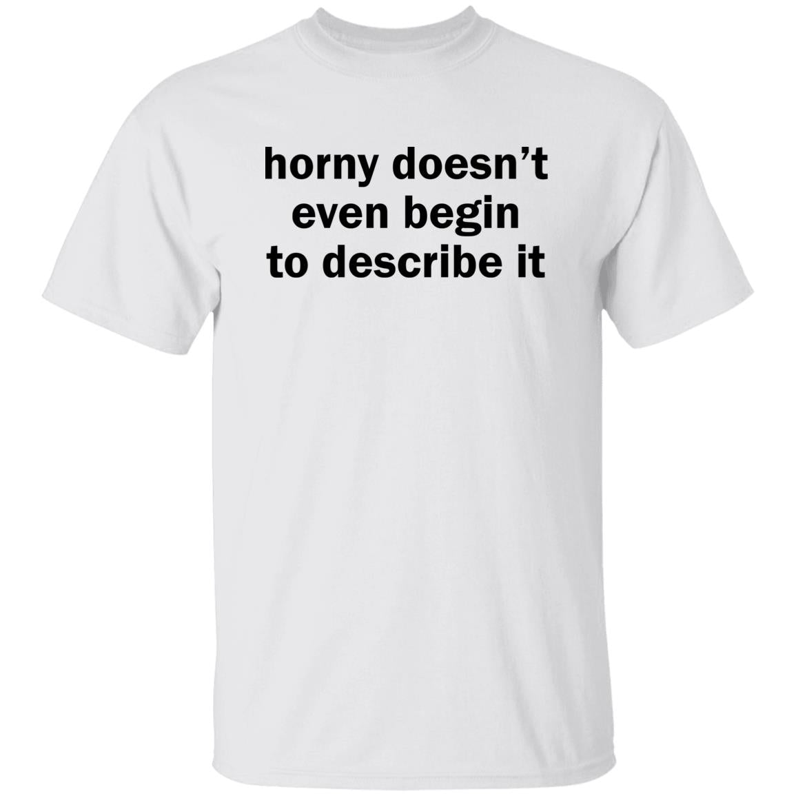Horny Doesn’t Even Begin To Describe It Shirt