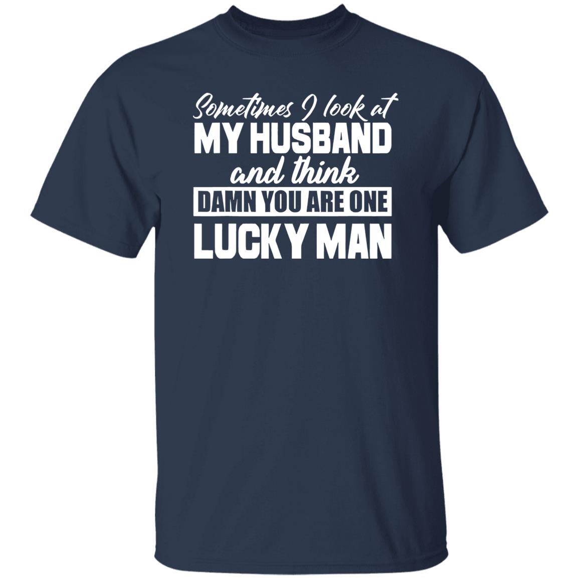 Sometimes I Look At My Husband And Think Damn You Are One Lucky Man Shirt