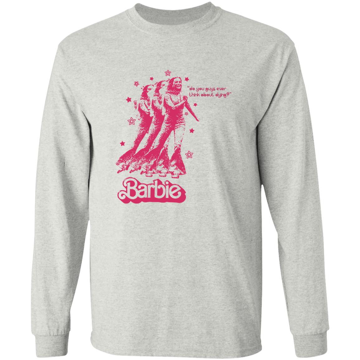 Barbie Do You Guys Ever Think About Dying Shirt