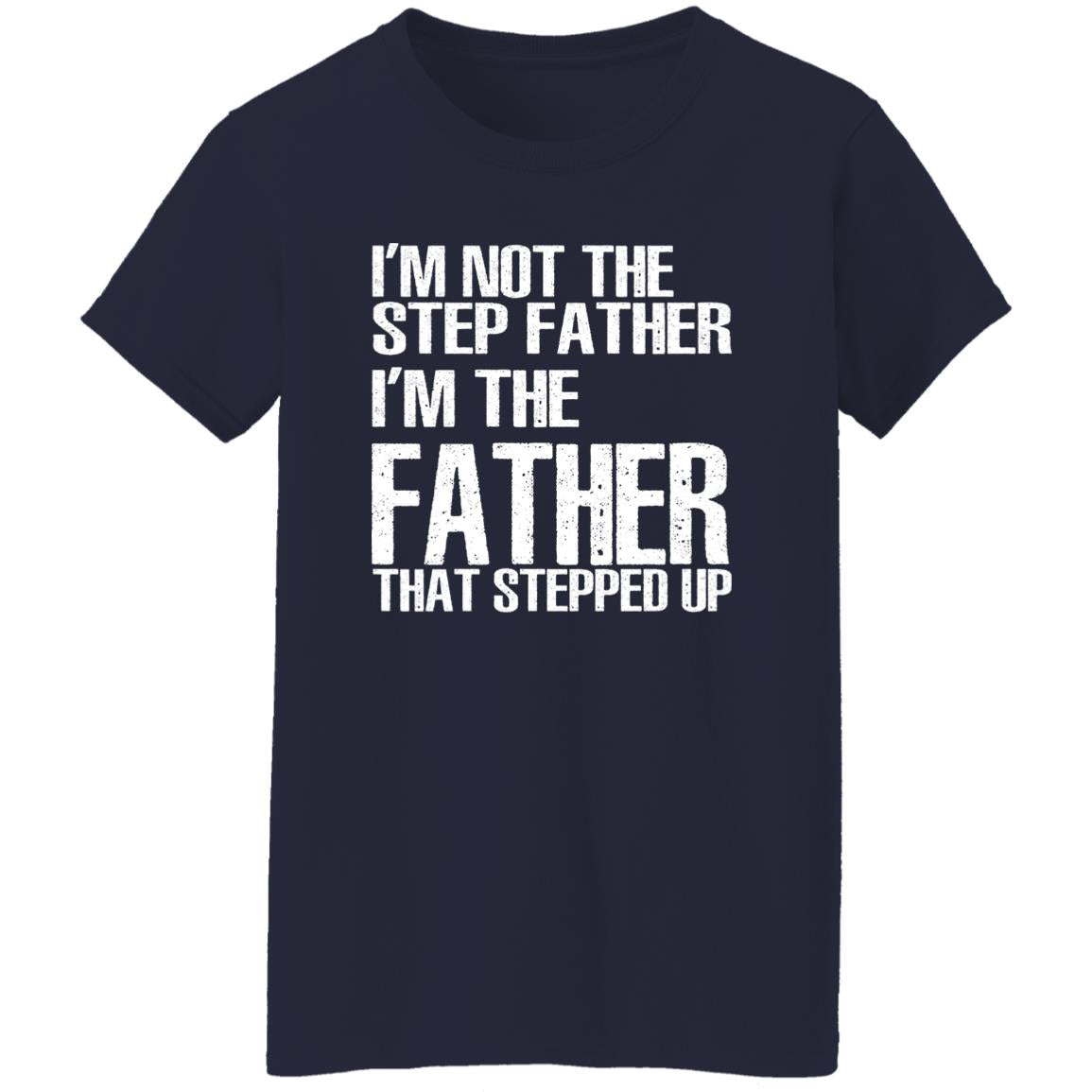 I’m Not The Step Father I’m The Father That Stepped Up Shirt
