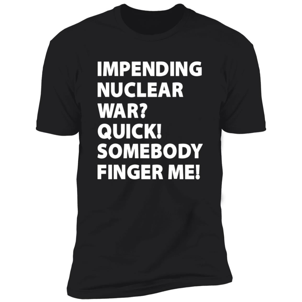 Impending Nuclear War Quick Somebody Finger Me Shirt