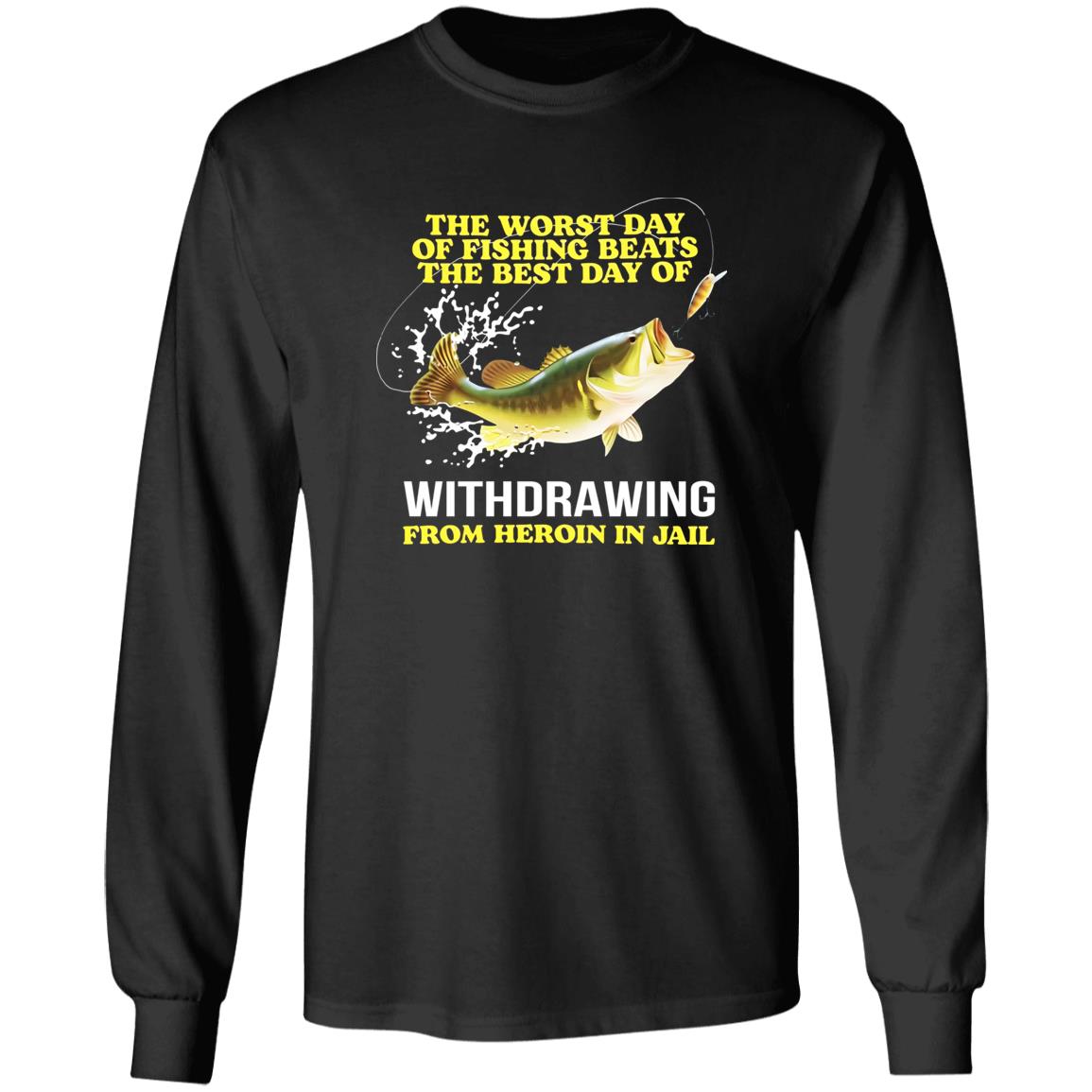 The Worst Day Of Fishing Beats The Best Day Of Withdrawing From Heroin In Jail Shirt