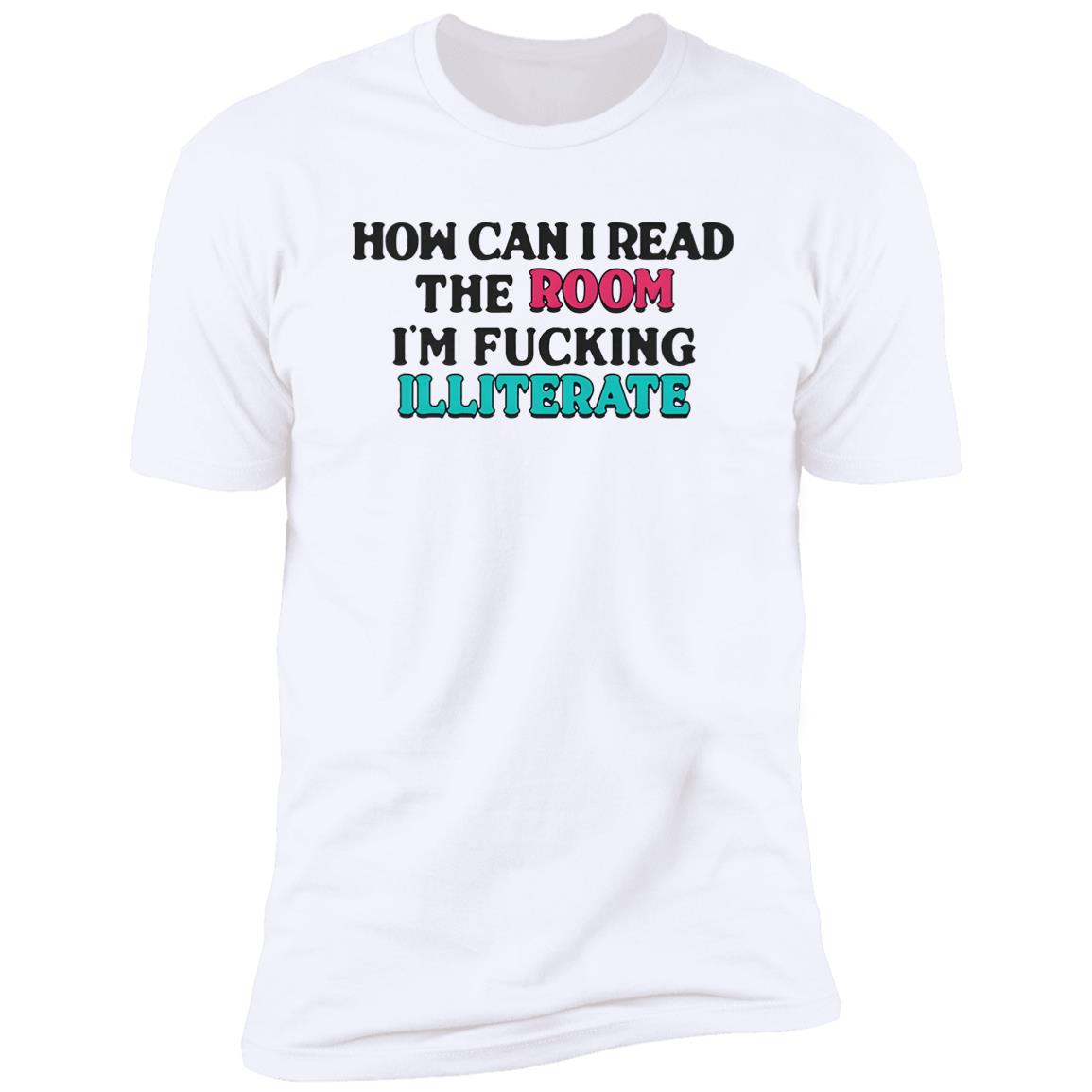How Can I Read The Room I’m Fucking Illiterate Shirt
