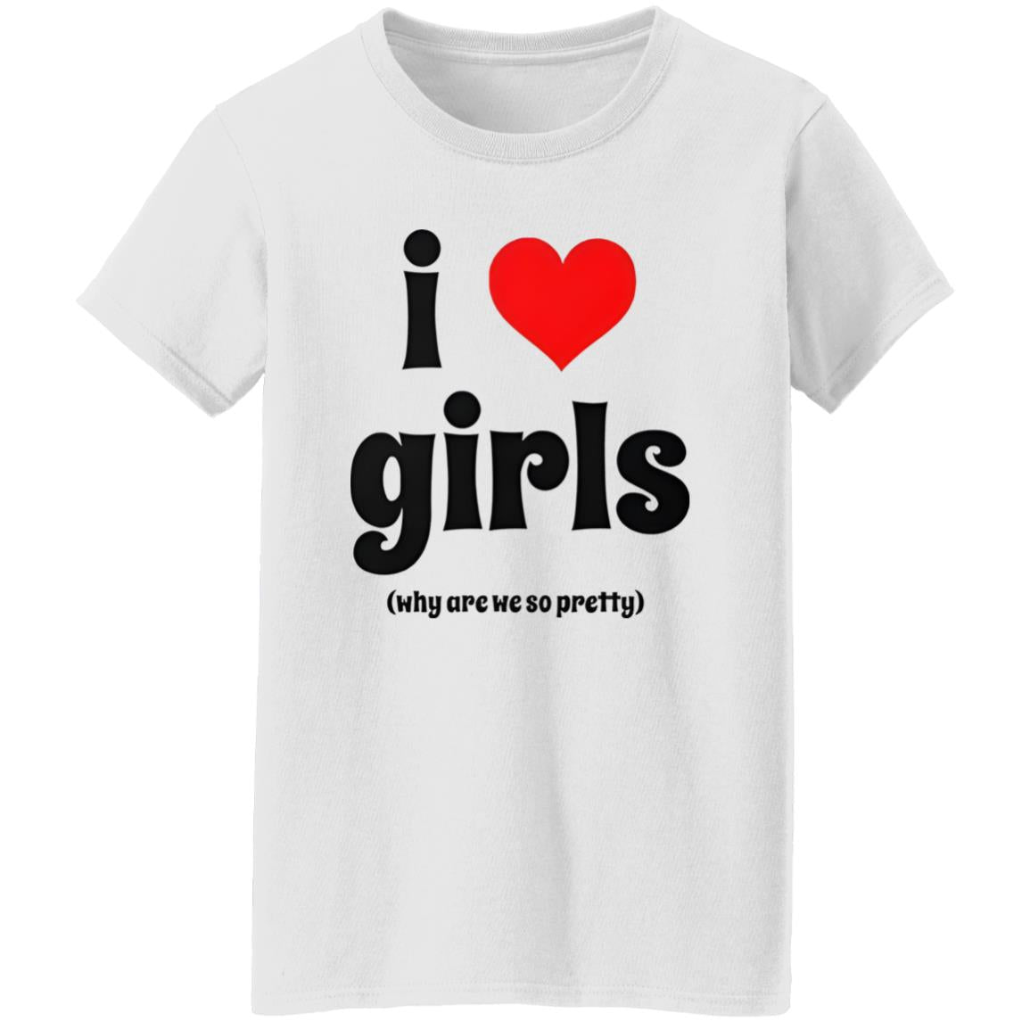 I Love Girls Why Are We So Pretty Shirt