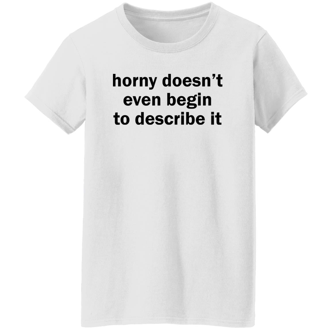 Horny Doesn’t Even Begin To Describe It Shirt