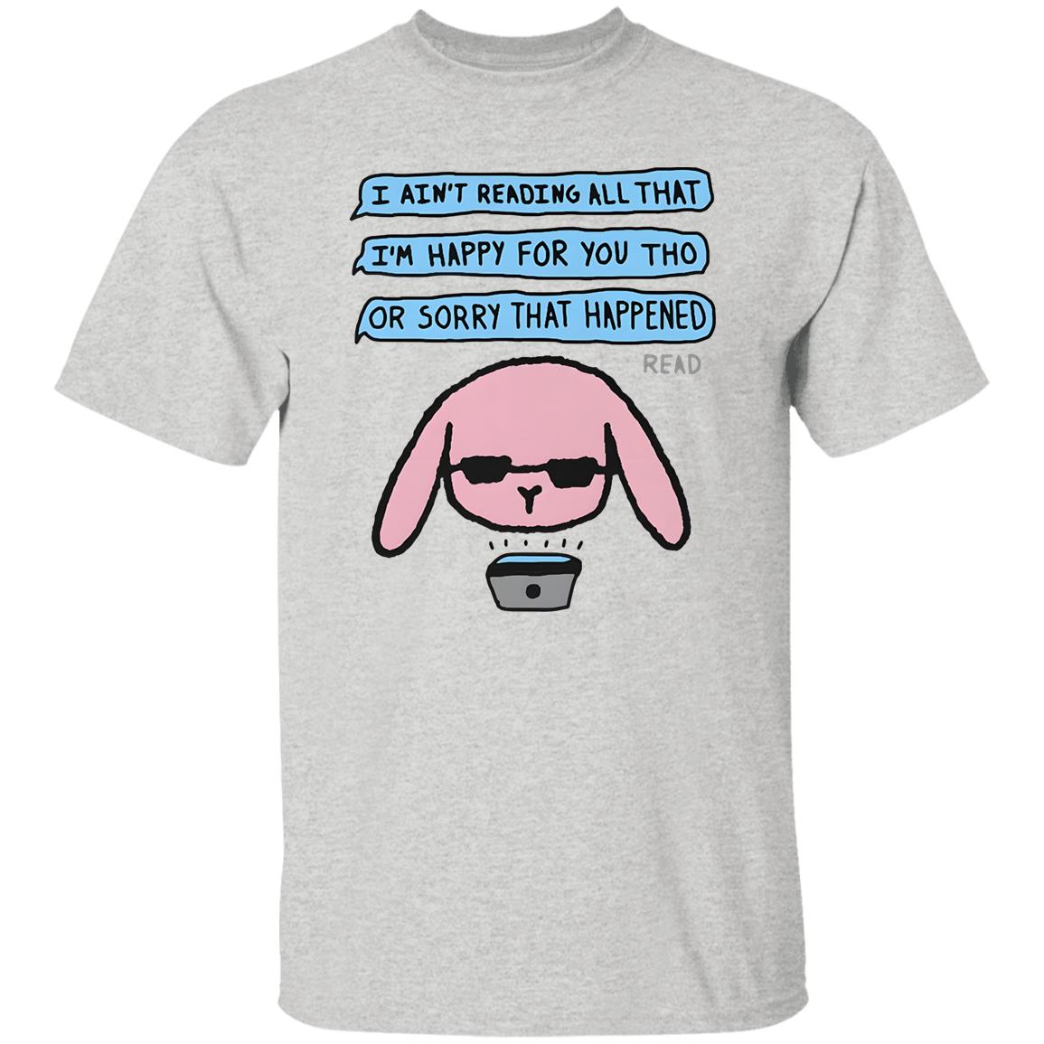 I Ain’t Reading All That I’m Happy For You Shirt