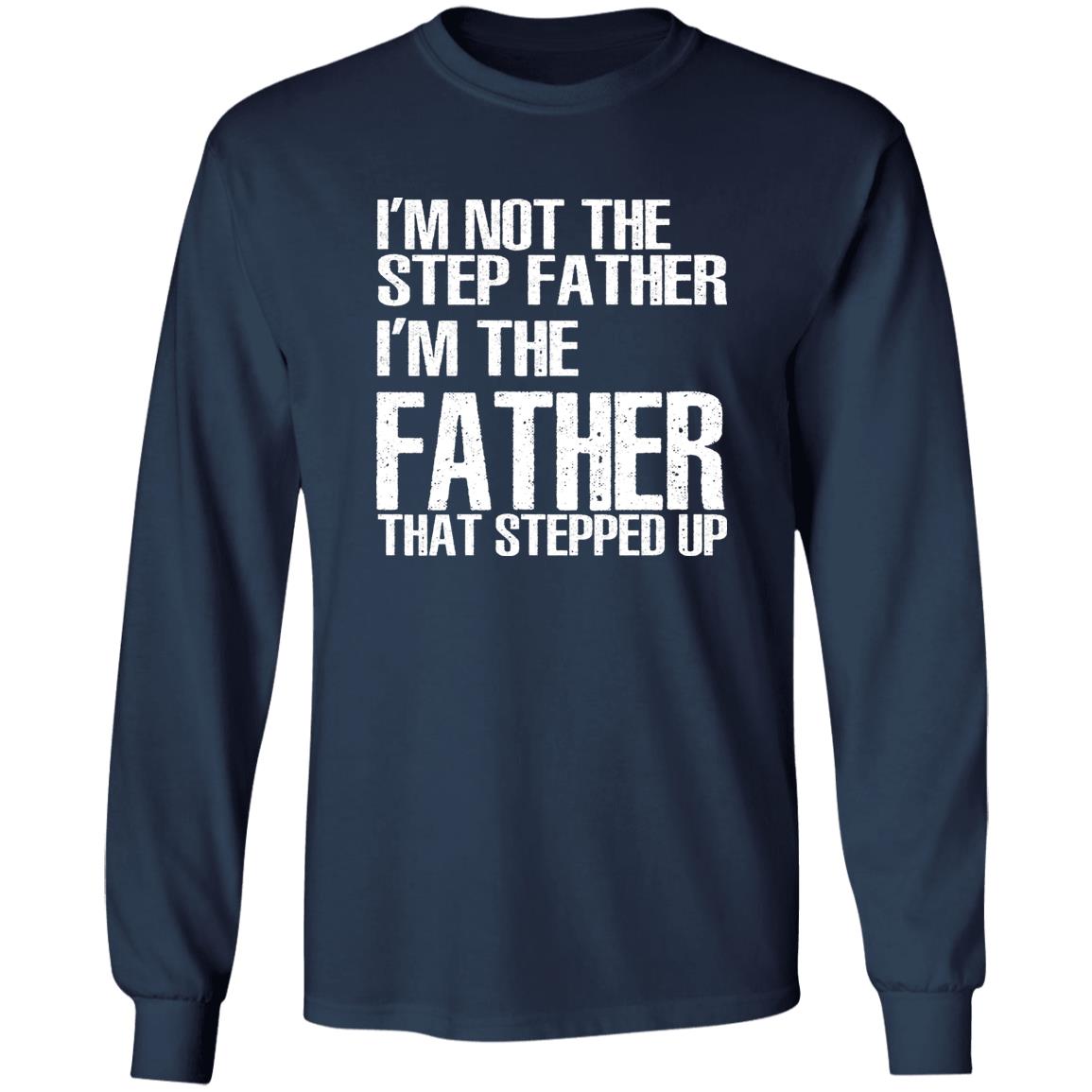 I’m Not The Step Father I’m The Father That Stepped Up Shirt