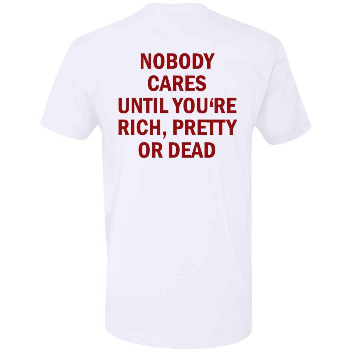 Nobody Cares Until You’re Rich Pretty Or Dead Shirt