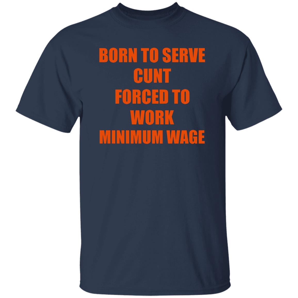 Born To Serve Cunt Forced To Work Minimum Wage Shirt