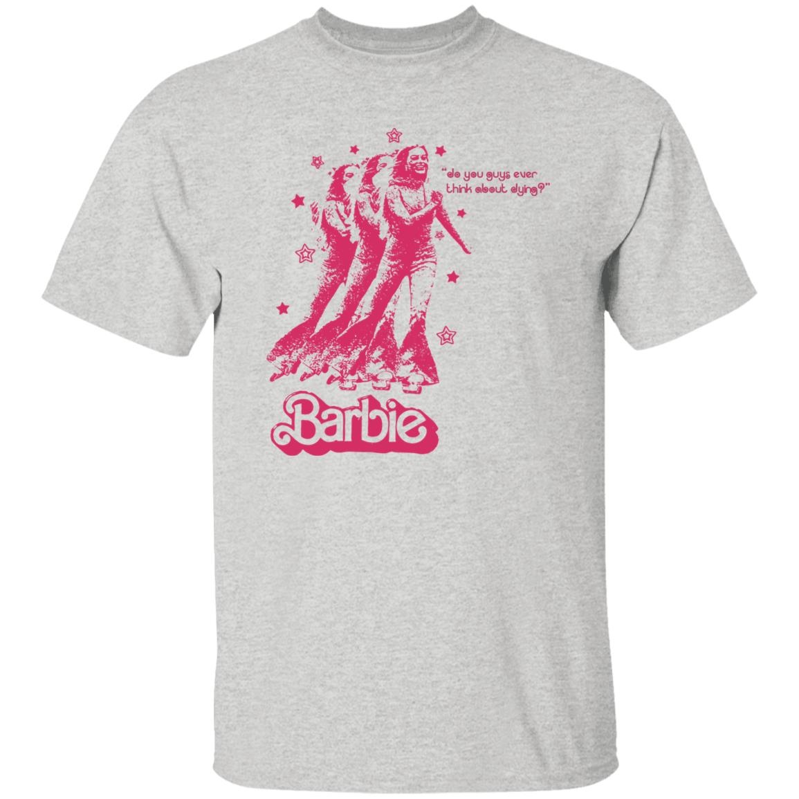 Barbie Do You Guys Ever Think About Dying Shirt