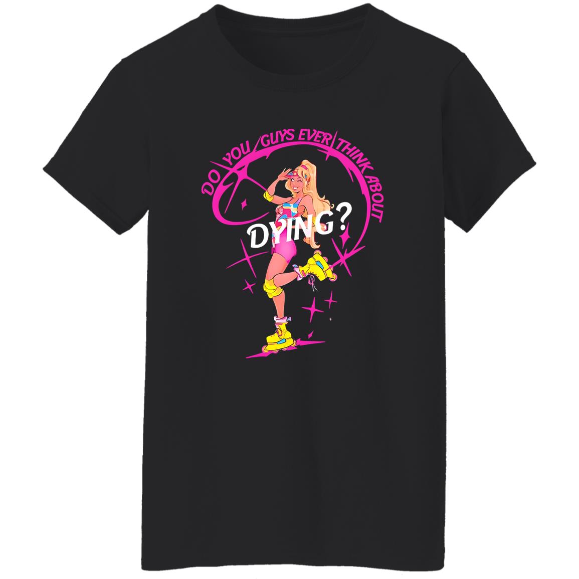 Do You Guys Ever Think About Dying Barbie Shirt