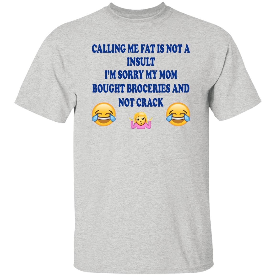 Calling Me Fat Is Not Insult I’m Sorry My Mom Bought Groceries And Not Crack Shirt