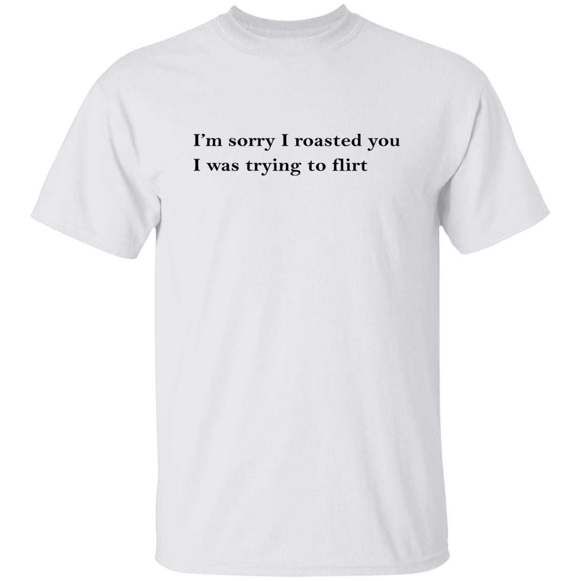 I’m Sorry I Roasted You I Was Trying to Flirt Shirt