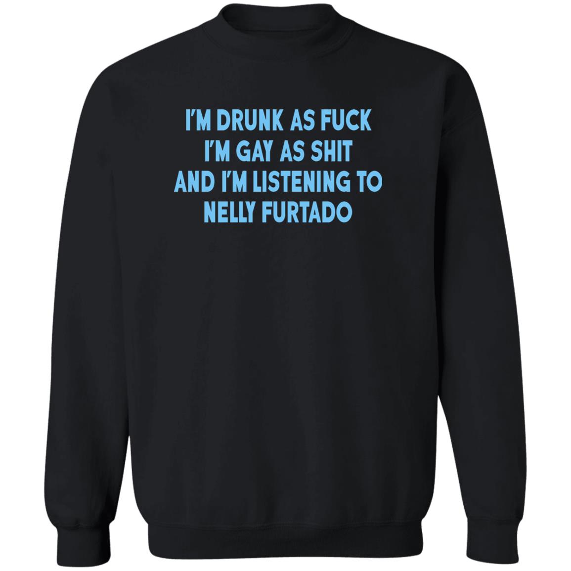 I’m Drunk As Fuck I’m Gay As Shit And I’m Listening To Nelly Furtado Shirt