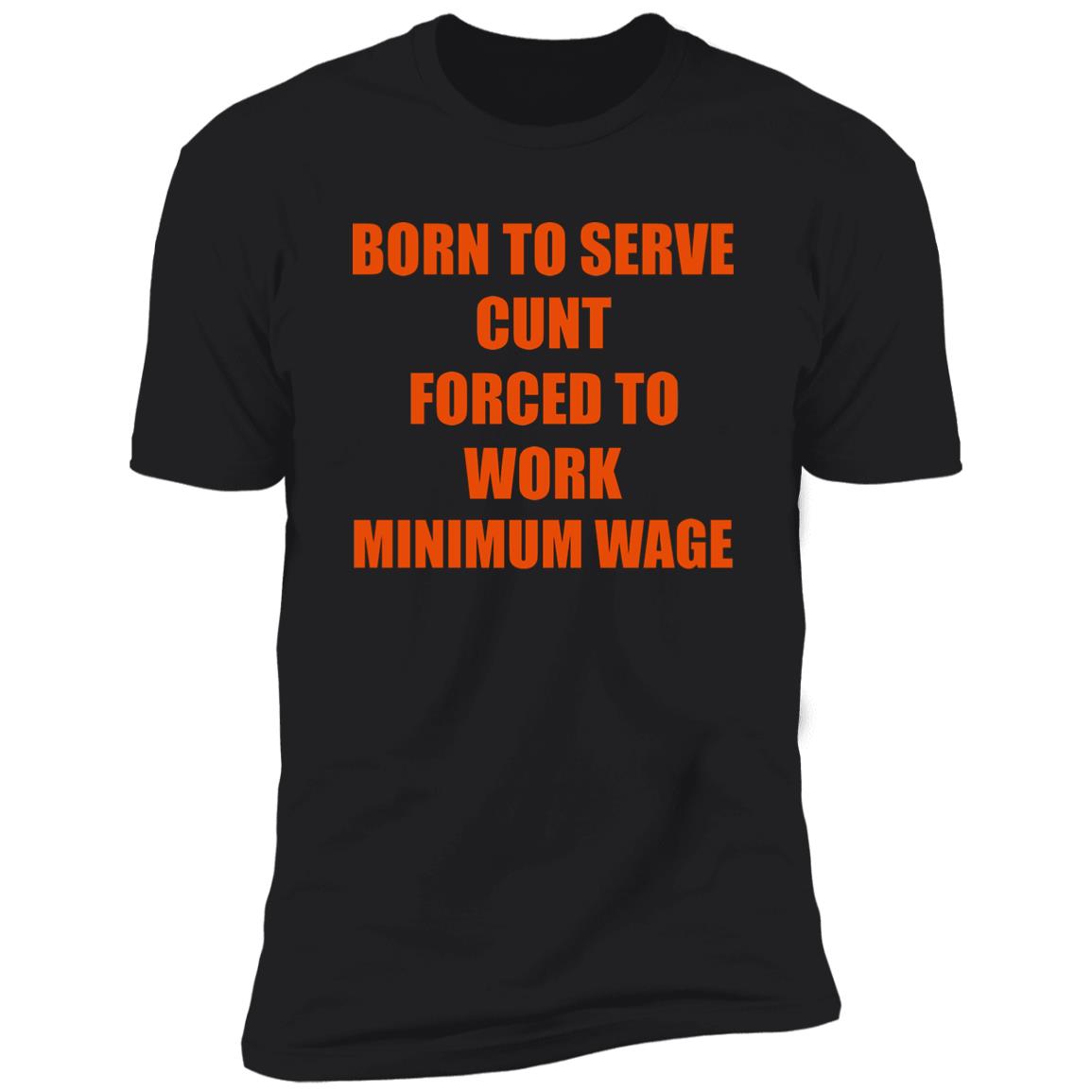 Born To Serve Cunt Forced To Work Minimum Wage Shirt