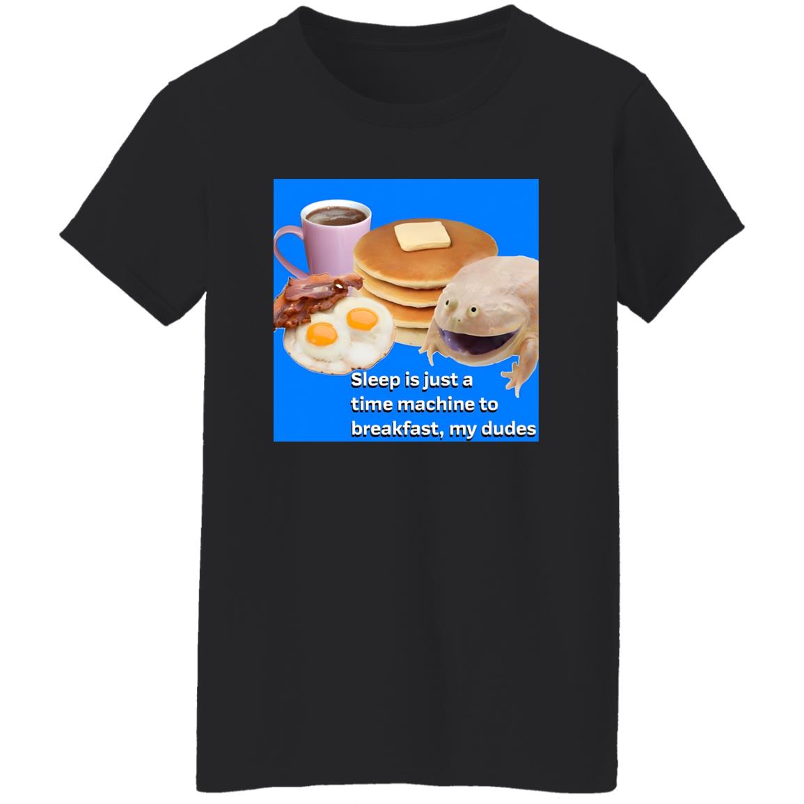 Sleep Is Just A Time Machine To Breakfast My Dudes Shirt