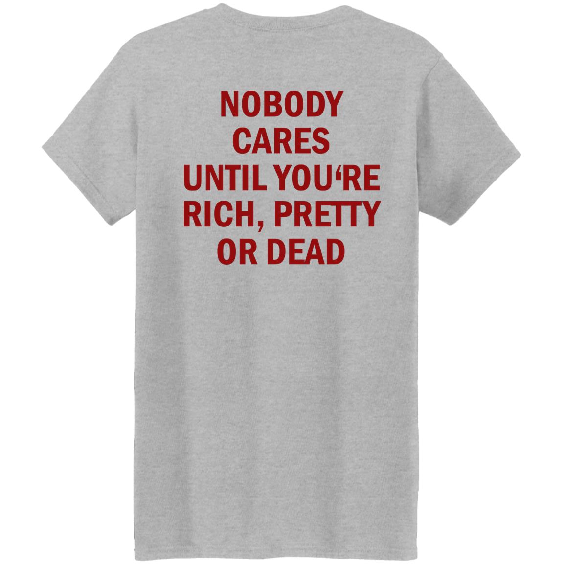 Nobody Cares Until You’re Rich Pretty Or Dead Shirt