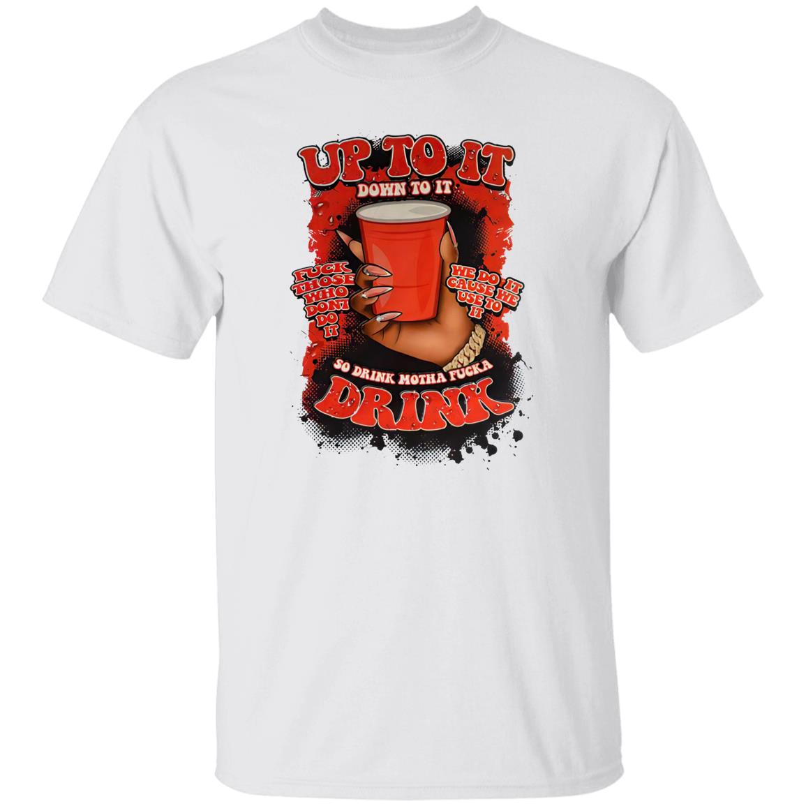 Up To It Down To It So Drink Motha Shirt