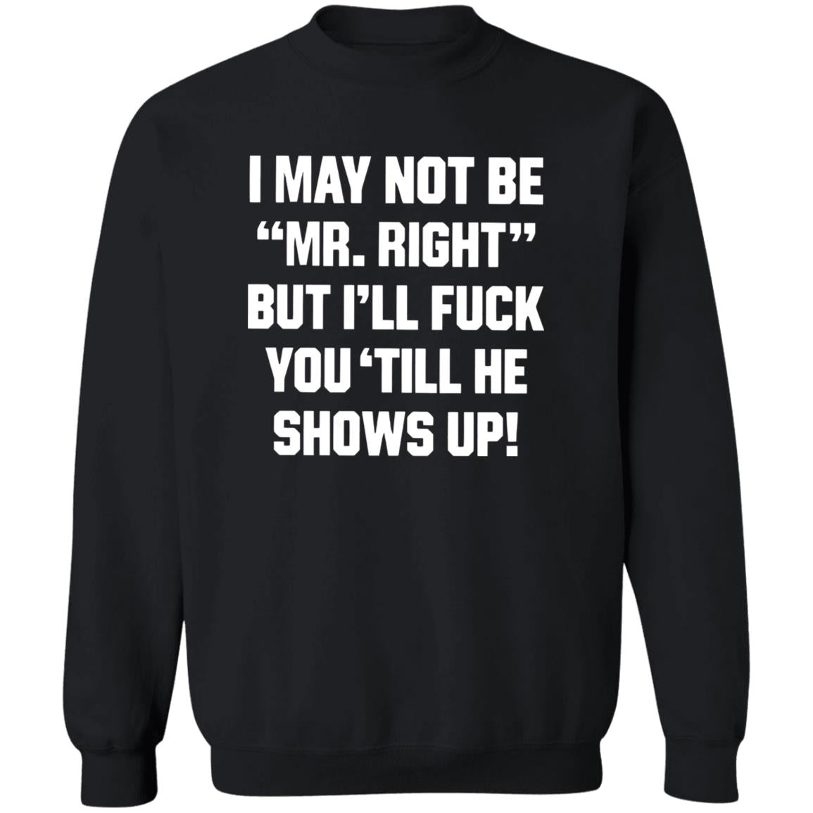 I May Not Be Mr. Right But I’ll Fuck You ‘Till He Shows Up Shirt