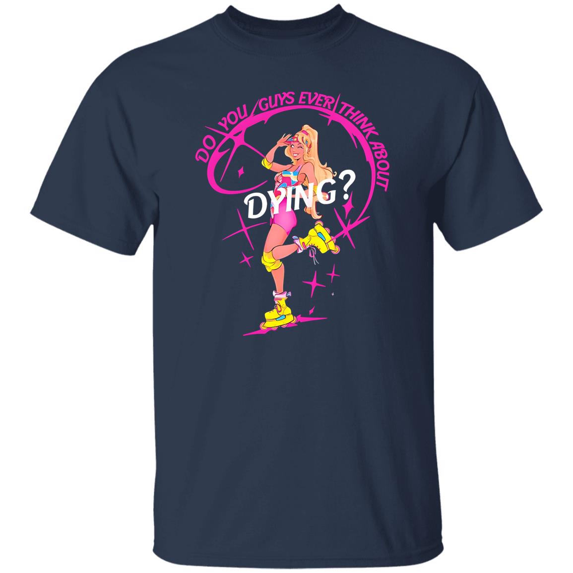 Do You Guys Ever Think About Dying Barbie Shirt