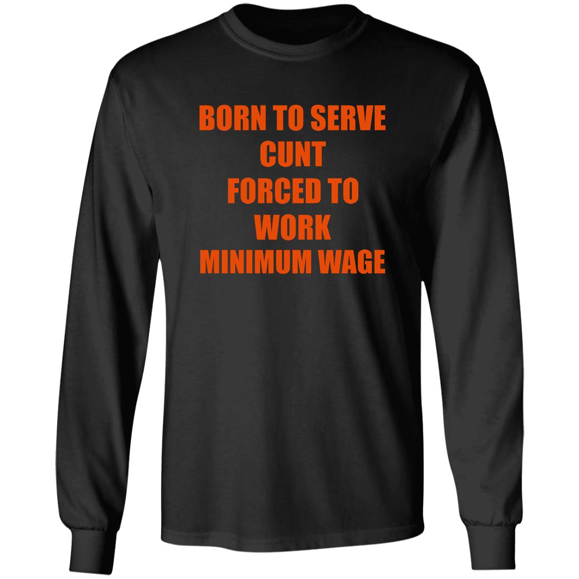 Born To Serve Cunt Forced To Work Minimum Wage Shirt