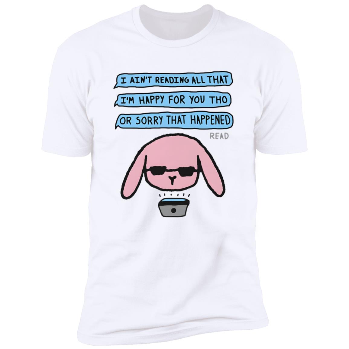 I Ain’t Reading All That I’m Happy For You Shirt