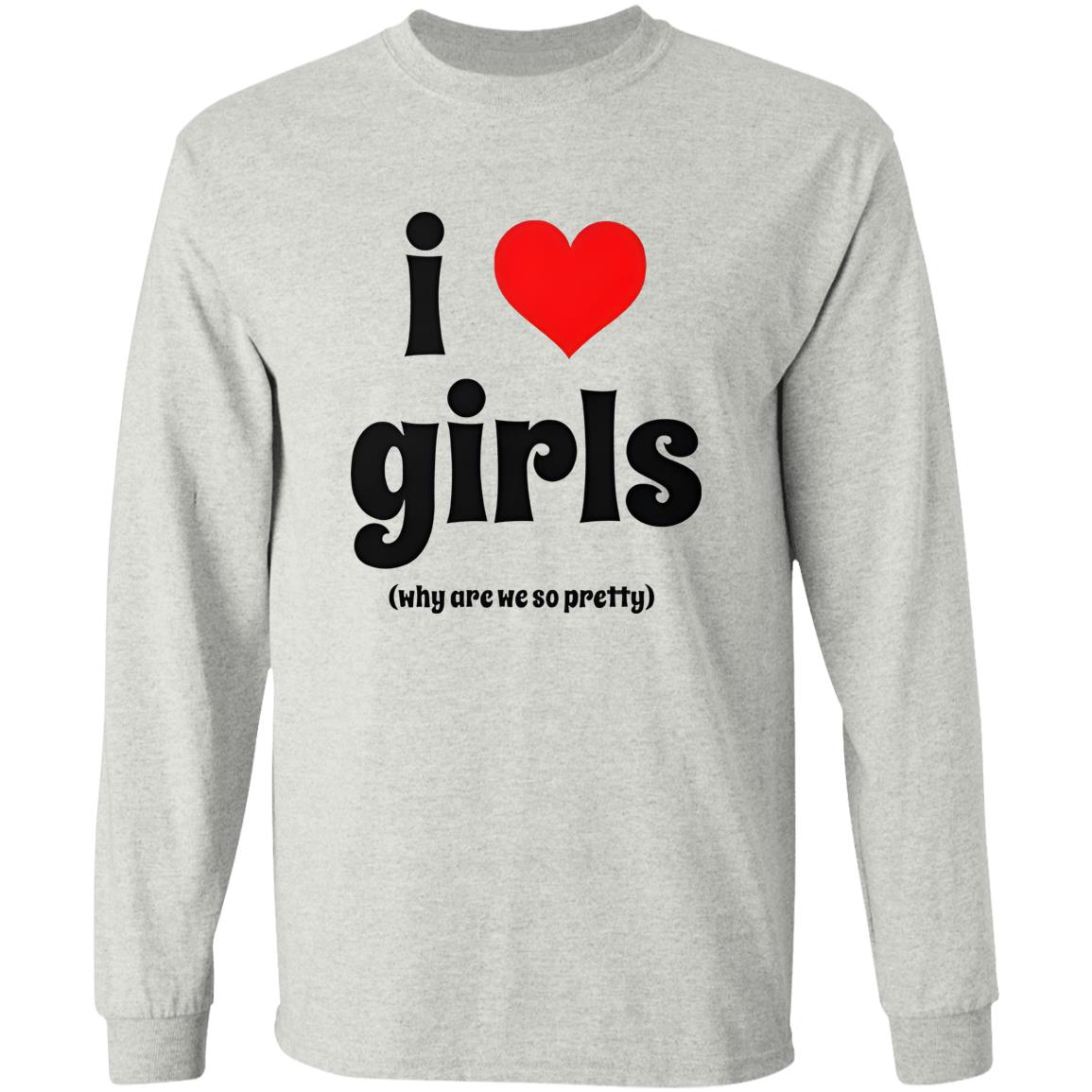 I Love Girls Why Are We So Pretty Shirt