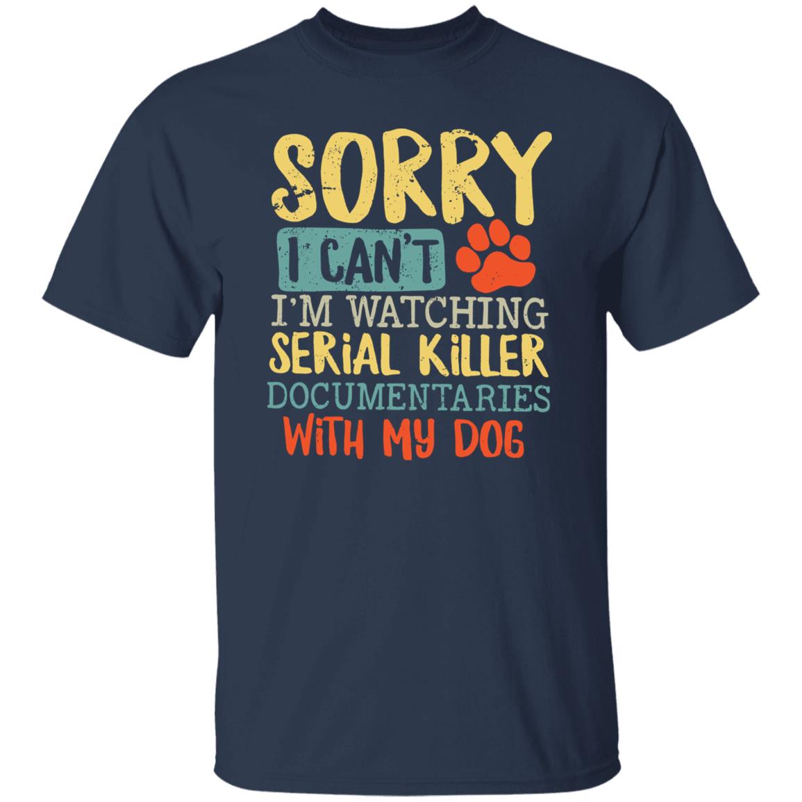 Sorry I Can’t I’m Watching Serial Killer Documentaries With My Dog Shirt