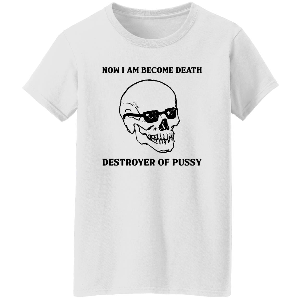 Now I Am Become Death Destroyer Of Pussy Shirt