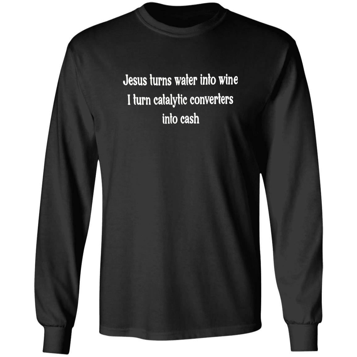 Jesus Turns Water Into Wine I Turn Catalytic Converters Into Cash Shirt